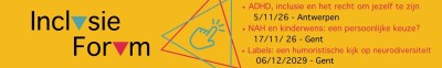 Banner van Inclusie Forum met aankondiging van drie vormingssessies: ‘ADHD, inclusie en het recht om jezelf te zijn’ (5 november 2026, Antwerpen), ‘NAH en kinderwens: een persoonlijke keuze?’ (17 november 2026, Gent) en ‘Labels: een humoristische kijk op neurodiversiteit’ (6 december 2029, Gent).
